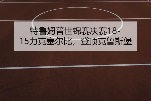 特鲁姆普世锦赛决赛18-15力克塞尔比，登顶克鲁斯堡
